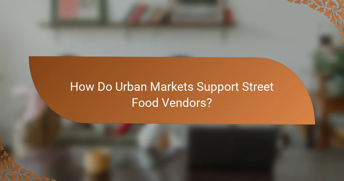 How Do Urban Markets Support Street Food Vendors?