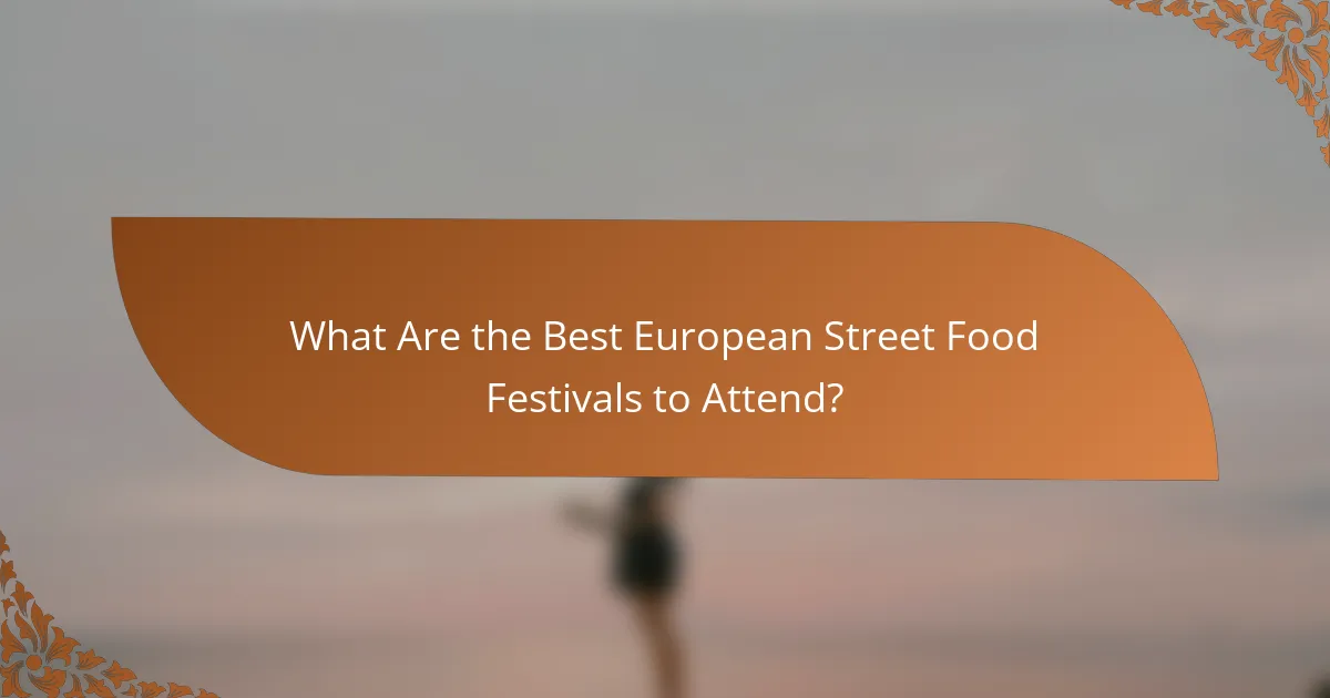 What Are the Best European Street Food Festivals to Attend?