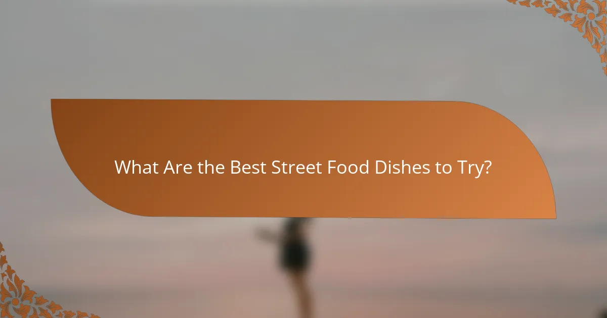 What Are the Best Street Food Dishes to Try?