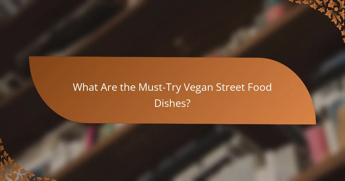 What Are the Must-Try Vegan Street Food Dishes?