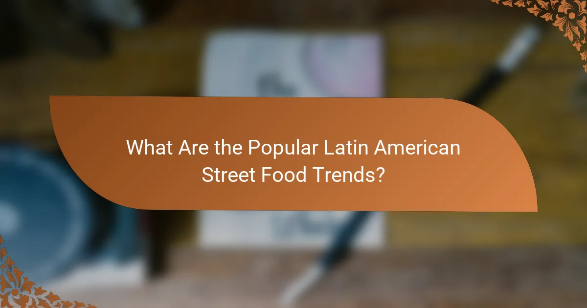 What Are the Popular Latin American Street Food Trends?