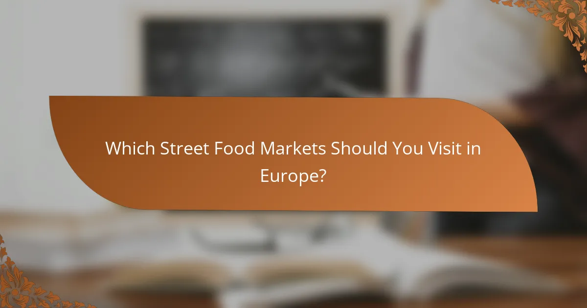 Which Street Food Markets Should You Visit in Europe?